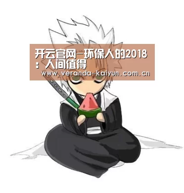 开云官网-环保人的2018:人间值得(图3) 开云在线平台