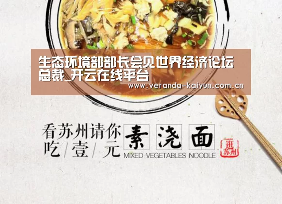 生态环境部部长会见世界经济论坛总裁_开云在线平台(图3) 开云官方入口