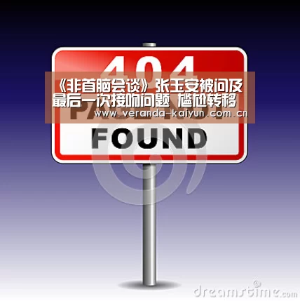 《非首脑会谈》张玉安被问及最后一次接吻问题 尴尬转移话题引爆笑‘开云在线平台’(图1) 开云网页版