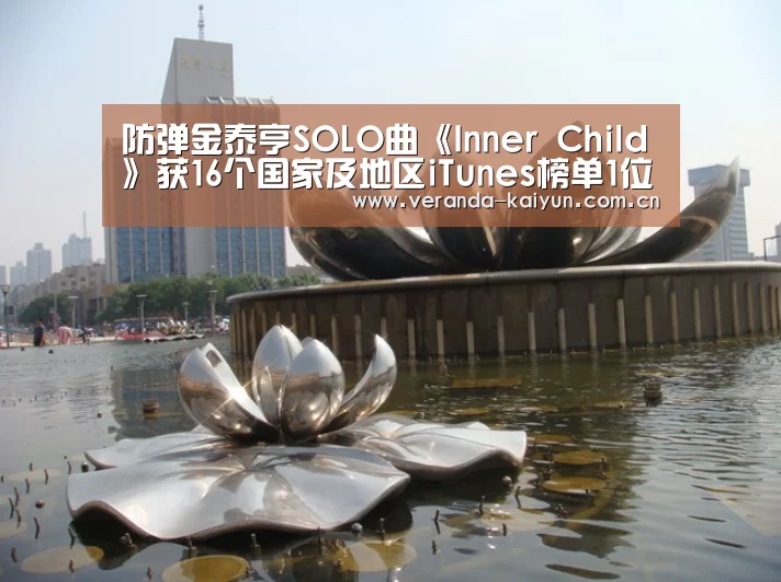防弹金泰亨SOLO曲《Inner Child》获16个国家及地区iTunes榜单1位:开云官网(图1) 开云在线平台