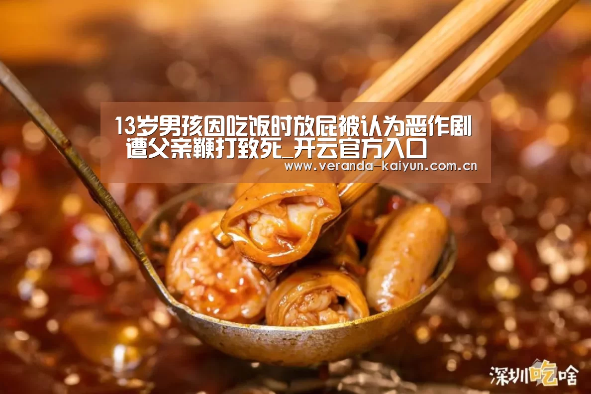 13岁男孩因吃饭时放屁被认为恶作剧 遭父亲鞭打致死_开云官方入口(图1) 开云在线平台