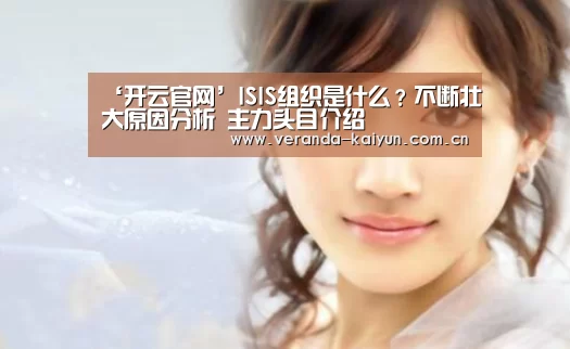 ‘开云官网’ISIS组织是什么?不断壮大原因分析 主力头目介绍(图1) 开云官方入口