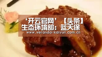 ‘开云官网’【头条】生态环境部:蓝天保卫战重点区域强化督查全面启动(图3) 开云网页版